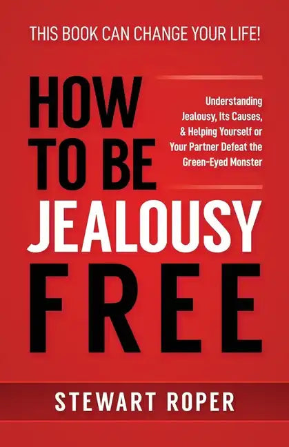 How to Be Jealousy Free: Understanding Jealousy, Its Causes, & Helping Yourself or Your Partner Defeat the Green-Eyed Monster - Paperback