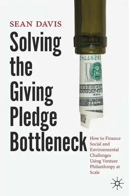 Solving the Giving Pledge Bottleneck: How to Finance Social and Environmental Challenges Using Venture Philanthropy at Scale - Paperback