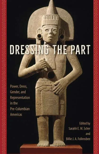 Dressing the Part: Power, Dress, Gender, and Representation in the Pre-Columbian Americas - Hardcover