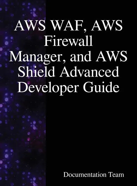 AWS WAF, AWS Firewall Manager, and AWS Shield Advanced Developer Guide - Hardcover