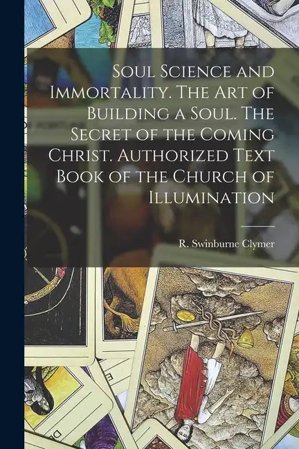 Soul Science and Immortality. The Art of Building a Soul. The Secret of the Coming Christ. Authorized Text Book of the Church of Illumination - Paperback