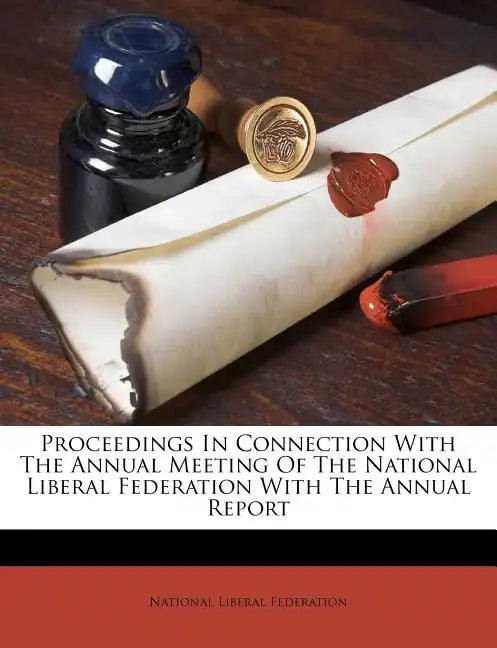 Proceedings in Connection with the Annual Meeting of the National Liberal Federation with the Annual Report - Paperback