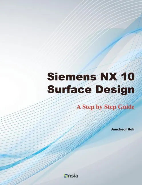 Siemens NX 10 Surface Design: A Step by Step Guide - Paperback