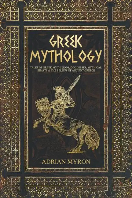 Greek Mythology: Tales of Greek Myth, Gods, Goddesses, Mythical Beasts & the Beliefs of Ancient Greece - Paperback