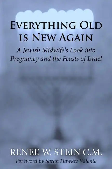 Everything Old is New Again: A Jewish Midwife's Look into Pregnancy and the Feasts of Israel - Paperback