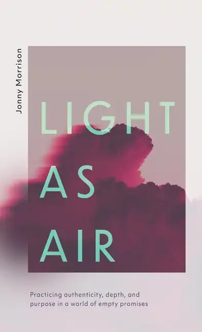 Light as Air: Practicing Authenticity, Depth, and Purpose in a World of Empty Promises - Hardcover