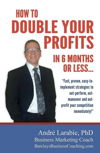 How To Double Your Profits In 6 Months Or Less: Fast, proven, easy-to- implement strategies to out-perform, out- maneuver and out- profit your competi - Paperback