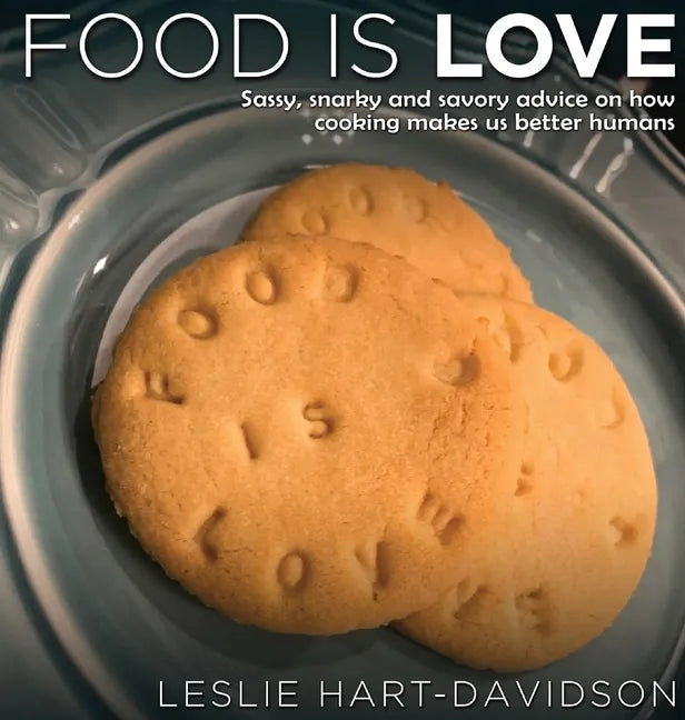 Food is Love: Sassy, snarky and savory advice on how cooking makes us better humans. - Hardcover