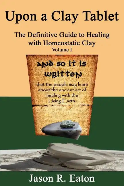 Upon a Clay Tablet, the Definitive Guide to Healing with Homeostatic Clay, Volume I - Paperback