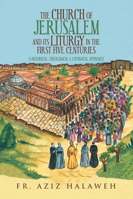 The Church of Jerusalem and Its Liturgy in the First Five Centuries: A Historical, Theological & Liturgical Approach - Paperback