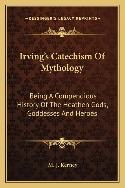 Irving's Catechism of Mythology: Being a Compendious History of the Heathen Gods, Goddesses and Heroes - Paperback