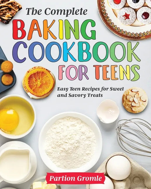 The Complete Baking Cookbook for Teens: Easy Teen Recipes for Sweet and Savory Treats - Paperback