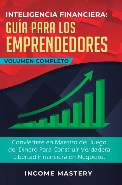 Inteligencia Financiera Guía Para Los Emprendedores: Conviértete en Maestro del Juego del Dinero Para Construir Verdadera Libertad Financiera en Negoc - Hardcover