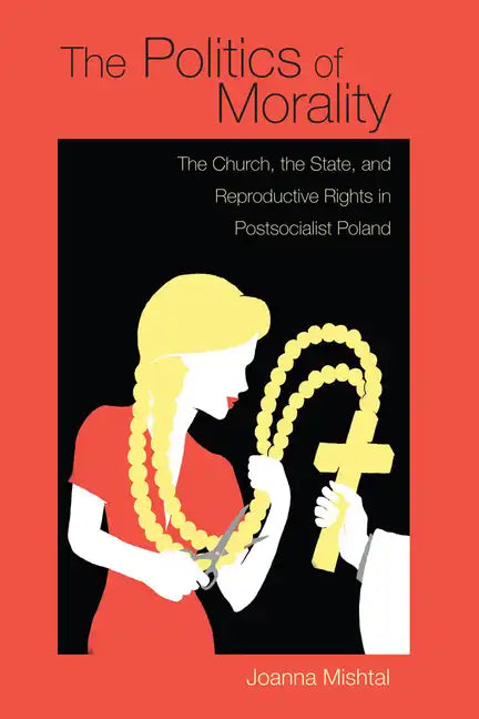 The Politics of Morality: The Church, the State, and Reproductive Rights in Postsocialist Poland - Hardcover