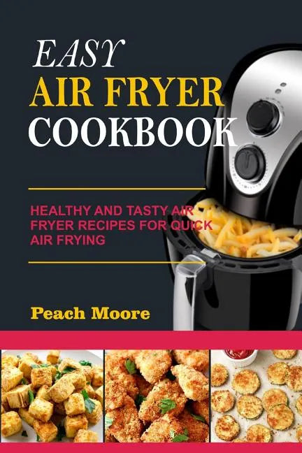 Easy Air Fryer Cookbook: Healthy and Tasty Air Fryer Recipes for Quick Air Frying - Paperback