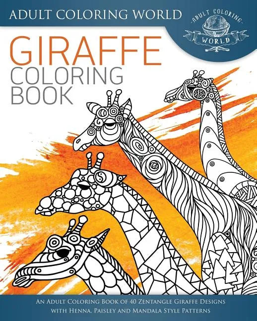 Giraffe Coloring Book: An Adult Coloring Book of 40 Zentangle Giraffe Designs with Henna, Paisley and Mandala Style Patterns - Paperback