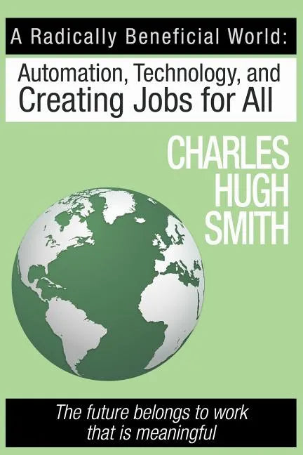 A Radically Beneficial World: Automation, Technology and Creating Jobs for All: The Future Belongs to Work That Is Meaningful - Paperback