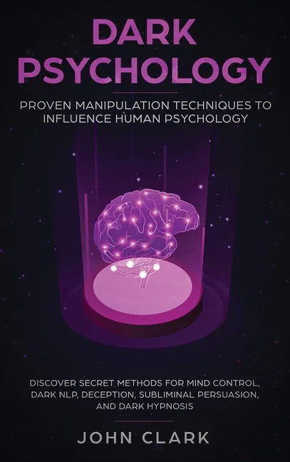 Dark Psychology: Proven Manipulation Techniques to Influence Human Psychology: Discover Secret Methods for Mind Control, Dark NLP, Dece - Hardcover