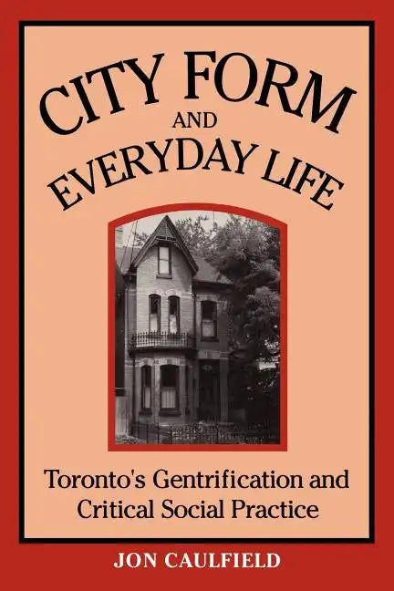 City Form and Everyday Life: Toronto's Gentrification and Critical Social Practice - Paperback