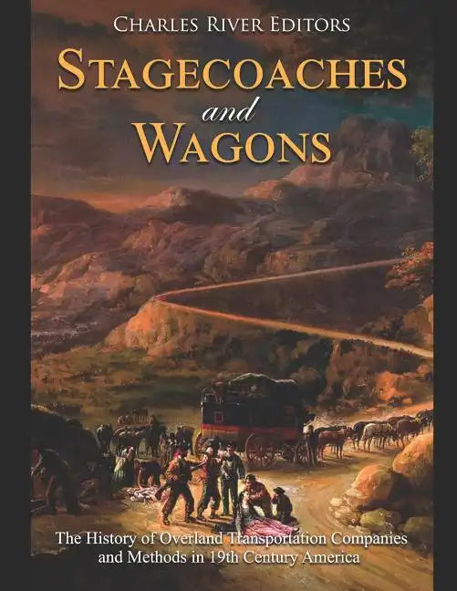 Stagecoaches and Wagons: The History of Overland Transportation Companies and Methods in 19th Century America - Paperback