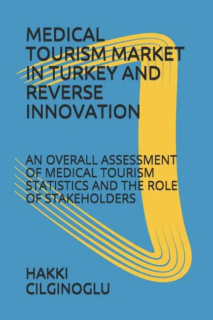 Medical Tourism Market in Turkey and Reverse Innovation: An Overall Assessment of Medical Tourism Statistics and the Role of Stakeholders - Paperback