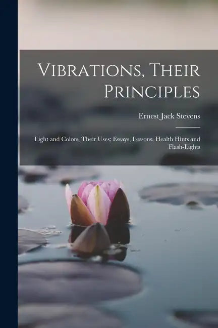 Vibrations, Their Principles; Light and Colors, Their Uses; Essays, Lessons, Health Hints and Flash-lights - Paperback