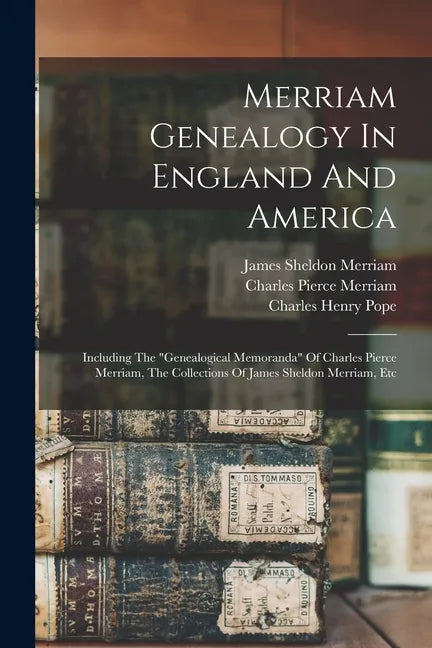 Merriam Genealogy In England And America: Including The "genealogical Memoranda" Of Charles Pierce Merriam, The Collections Of James Sheldon Merriam, - Paperback