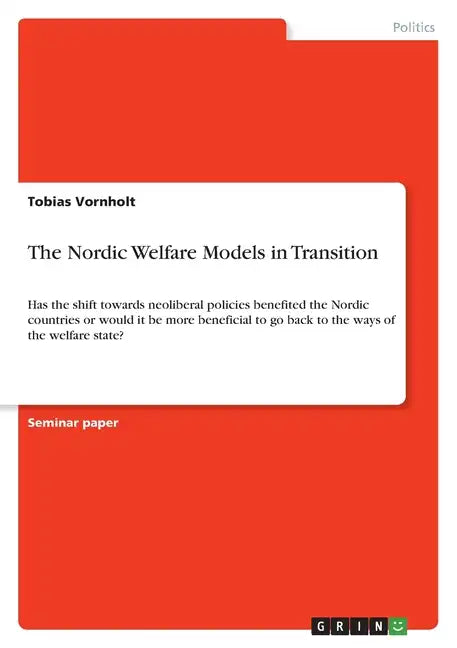 The Nordic Welfare Models in Transition: Has the shift towards neoliberal policies benefited the Nordic countries or would it be more beneficial to go - Paperback
