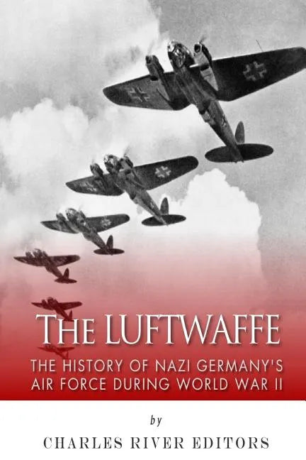 The Luftwaffe: The History of Nazi Germany's Air Force during World War II - Paperback