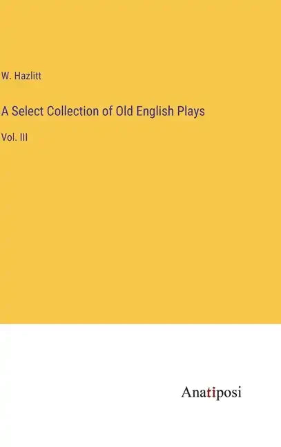 A Select Collection of Old English Plays: Vol. III - Hardcover