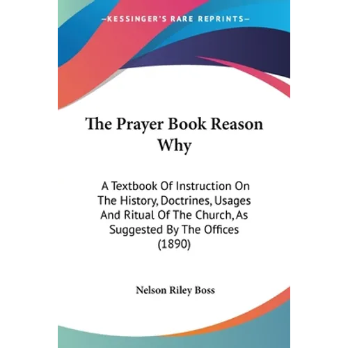 The Prayer Book Reason Why: A Textbook Of Instruction On The History, Doctrines, Usages And Ritual Of The Church, As Suggested By The Offices (189 - Paperback