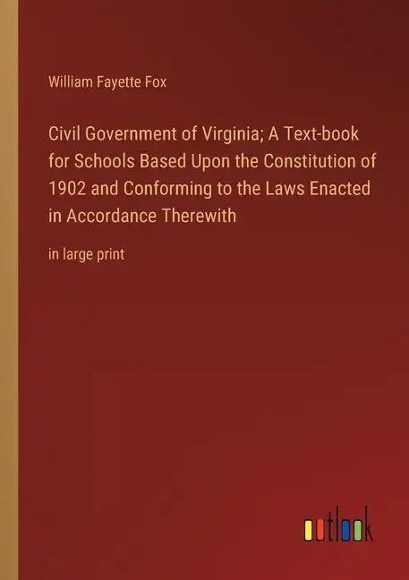 Civil Government of Virginia; A Text-book for Schools Based Upon the Constitution of 1902 and Conforming to the Laws Enacted in Accordance Therewith: - Paperback