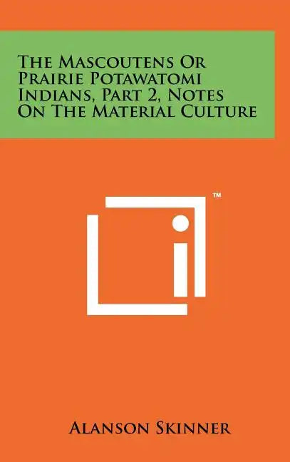 The Mascoutens Or Prairie Potawatomi Indians, Part 2, Notes On The Material Culture - Hardcover