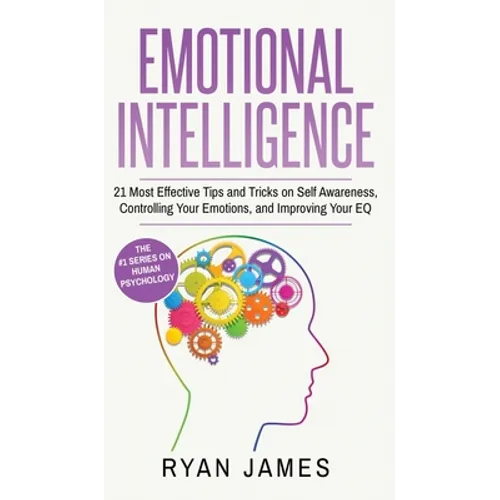 Emotional Intelligence: 21 Most Effective Tips and Tricks on Self Awareness, Controlling Your Emotions, and Improving Your EQ (Emotional Intelligence - Hardcover