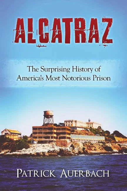 Alcatraz: The Surprising History of America's Most Notorious Prison - Paperback