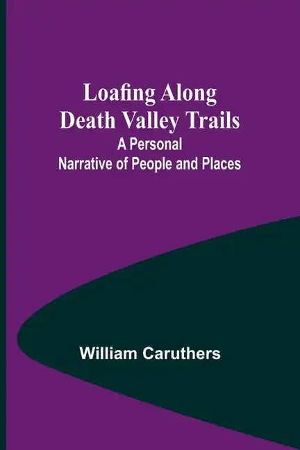 Loafing Along Death Valley Trails: A Personal Narrative of People and Places - Paperback