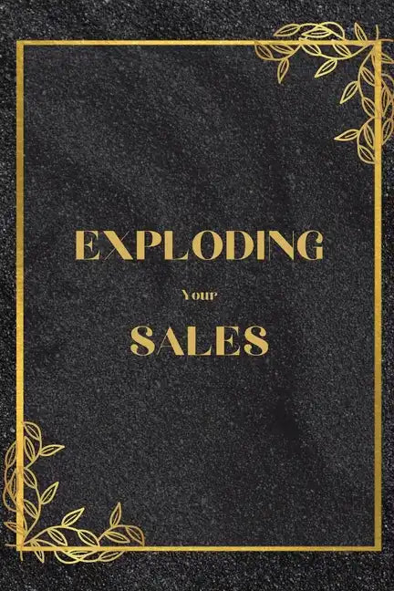 Exploding Your Sales: How to be Successful in Sales / Real, Proven Techniques that Help Individuals Boost Sales - Paperback