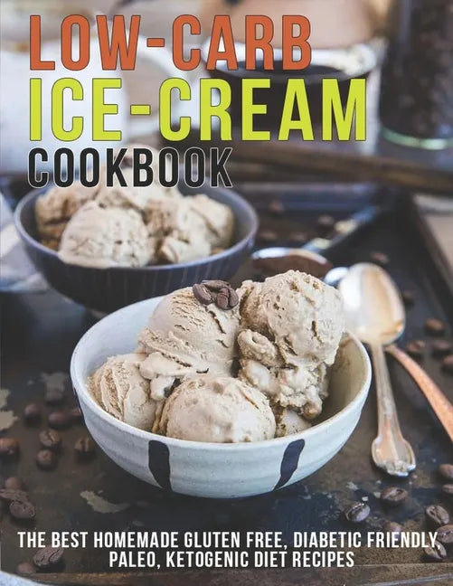Low-Carb Ice-Cream Cookbook: The Best Homemade Gluten Free, Diabetic Friendly, Paleo, Ketogenic Diet Recipes - Paperback