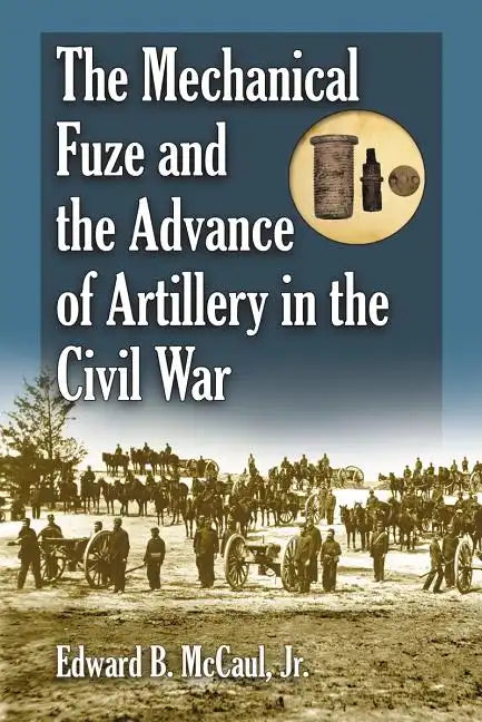 The Mechanical Fuze and the Advance of Artillery in the Civil War - Paperback