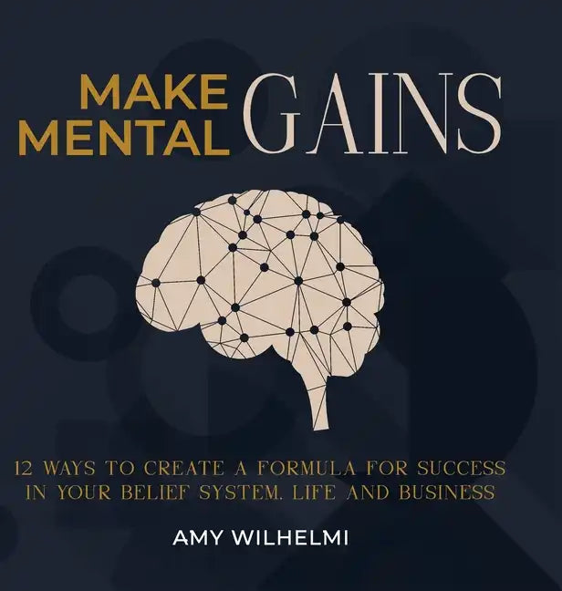 Make Mental Gains: 12 Ways to Create a Formula for Success in Your Belief System, Life and Business - Hardcover