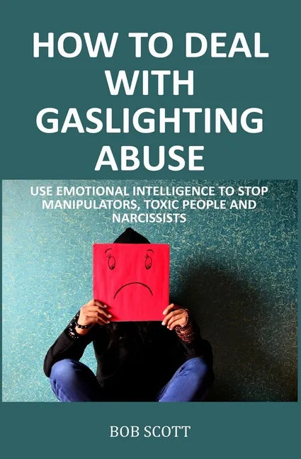 How to Deal with Gaslighting Abuse: Use Emotional Intelligence to Stop Manipulators, Toxic People and Narcissists - Paperback
