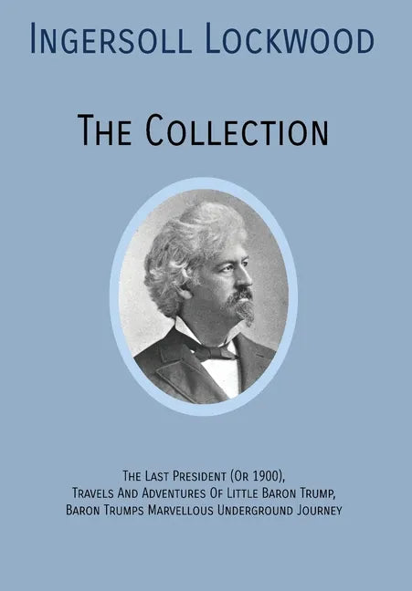 INGERSOLL LOCKWOOD The Collection: The Last President (Or 1900), Travels And Adventures Of Little Baron Trump, Baron Trumps? Marvellous Underground Jo - Hardcover