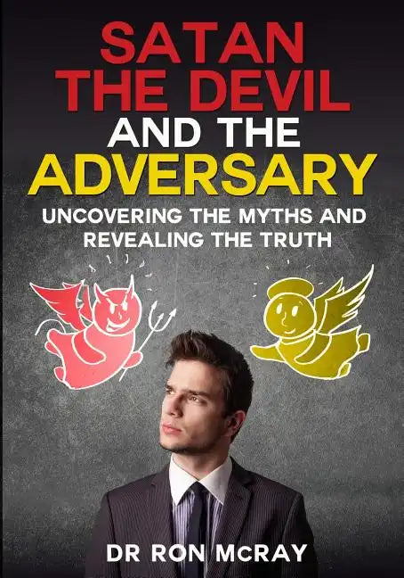 Satan, The Devil and The Adversary: Uncovering The Myths And Revealing The Truth - Paperback