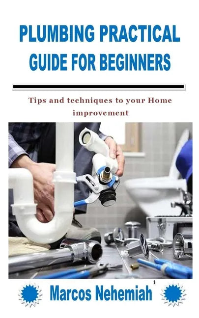 Plumbing Practical Guide for Beginners: Tips and techniques to your Home improvement - Paperback