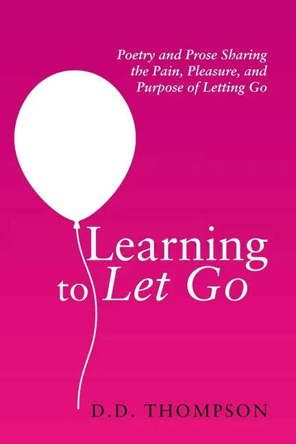 Learning to Let Go: Poetry and Prose Sharing the Pain, Pleasure, and Purpose of Letting Go - Paperback