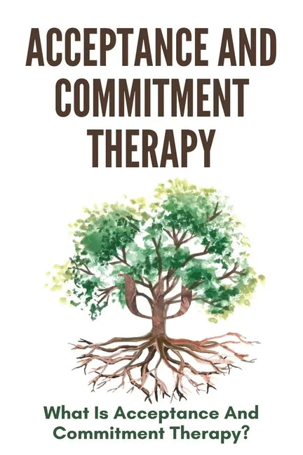 Acceptance And Commitment Therapy: What Is Acceptance And Commitment Therapy?: Acceptance And Commitment Therapy Techniques - Paperback