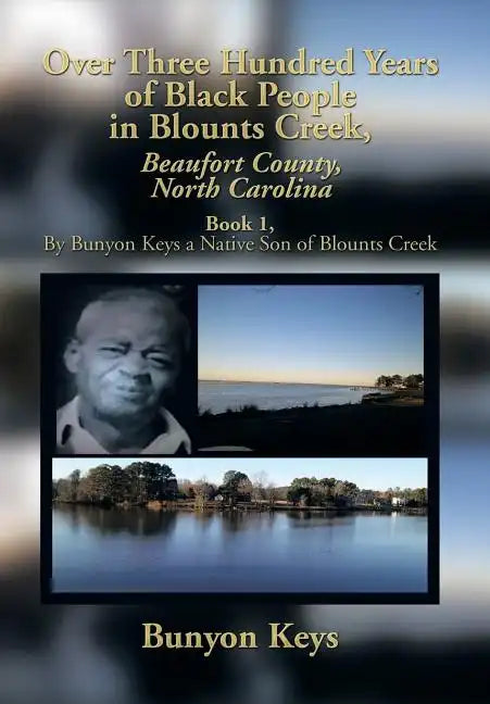 Over Three Hundred Years of Black People in Blounts Creek, Beaufort County, North Carolina: Book 1, by Bunyon Keys a Native Son of Blounts Creek - Hardcover