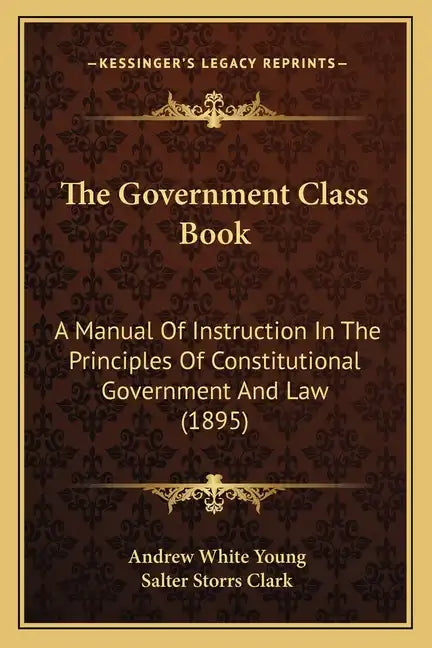 The Government Class Book: A Manual Of Instruction In The Principles Of Constitutional Government And Law (1895) - Paperback