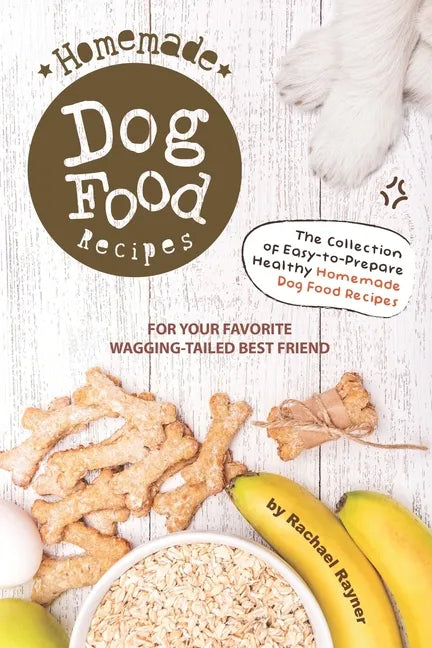 Homemade Dog Food Recipes: The Collection of Easy-to-Prepare Healthy Homemade Dog Food Recipes - For Your Favorite Wagging-Tailed Best Friend - Paperback