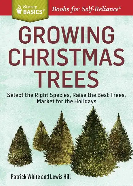 Growing Christmas Trees: Select the Right Species, Raise the Best Trees, Market for the Holidays - Paperback